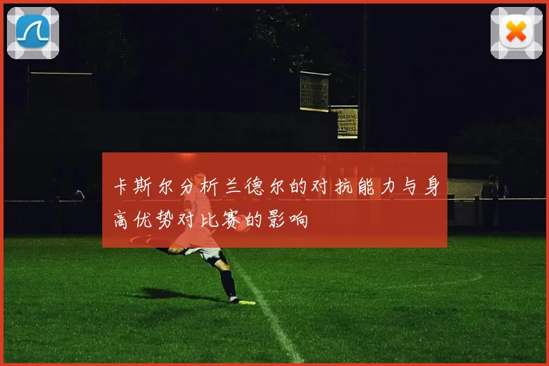 卡斯尔分析兰德尔的对抗能力与身高优势对比赛的影响