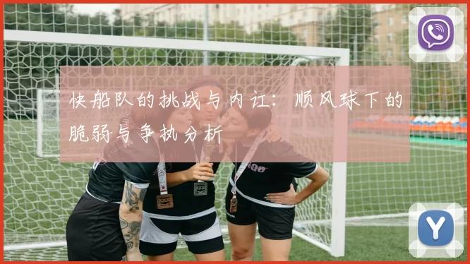 快船队的挑战与内讧：顺风球下的脆弱与争执分析
