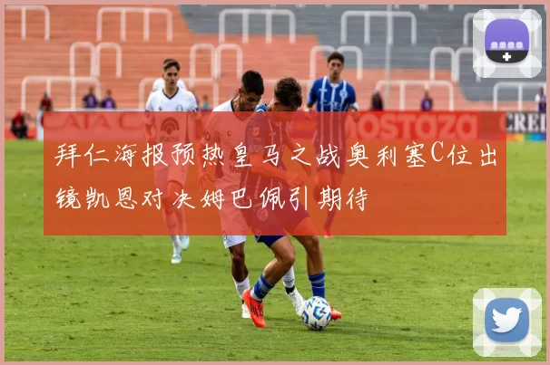 拜仁海报预热皇马之战奥利塞C位出镜凯恩对决姆巴佩引期待