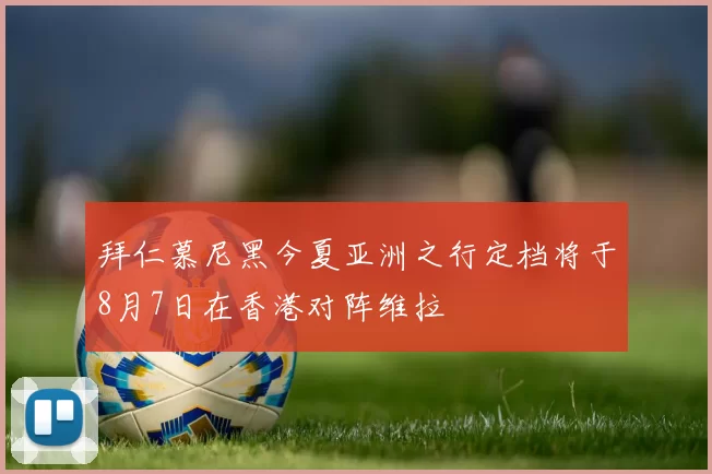 拜仁慕尼黑今夏亚洲之行定档将于8月7日在香港对阵维拉