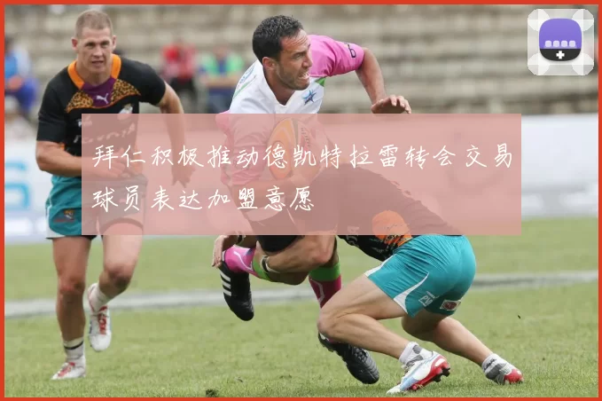 拜仁积极推动德凯特拉雷转会交易球员表达加盟意愿