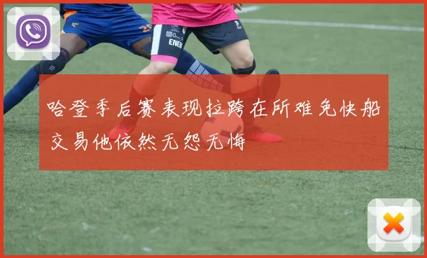 哈登季后赛表现拉跨在所难免快船交易他依然无怨无悔