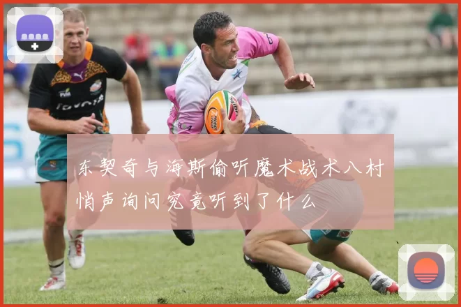 东契奇与海斯偷听魔术战术八村塁悄声询问究竟听到了什么